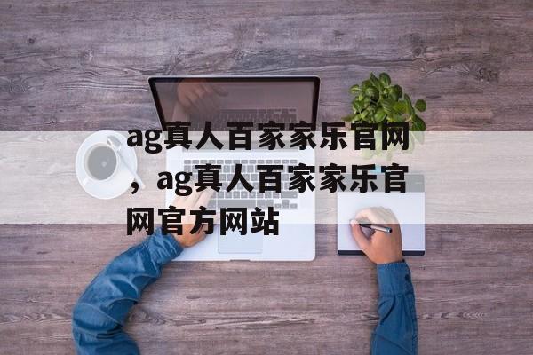 ag真人百家家乐官网，ag真人百家家乐官网官方网站