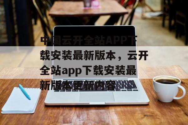 中国云开全站APP下载安装最新版本，云开全站app下载安装最新版本更新内容