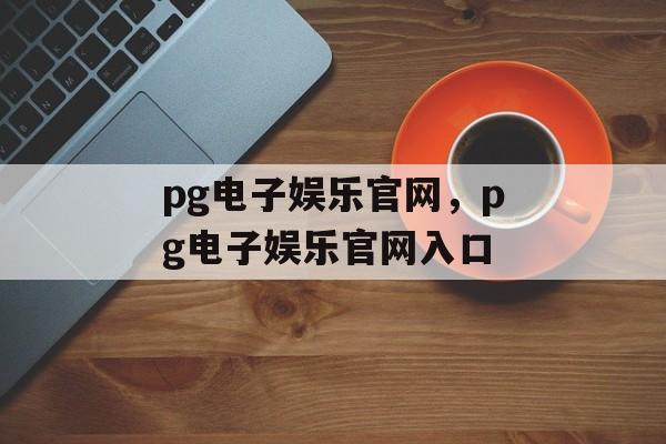 pg电子娱乐官网，pg电子娱乐官网入口